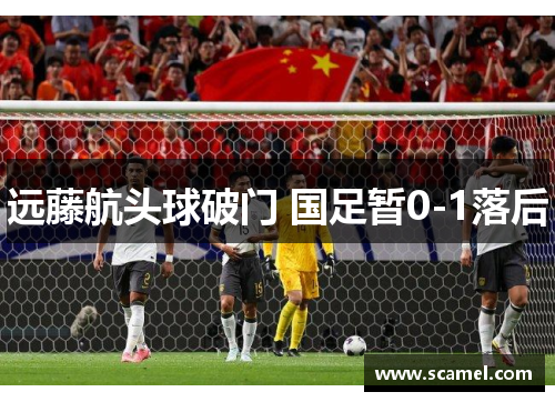 远藤航头球破门 国足暂0-1落后
